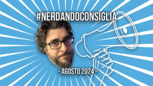 Il Nerdando Consiglia di Agosto 2024