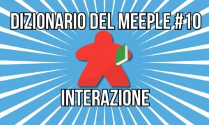 Dizionario del Meeple #10: L’interazione nei giochi da tavolo